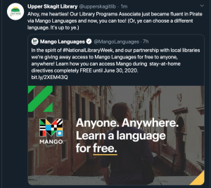 Screenshot of a Twitter retweet by Upper Skagit Library of a Mango Languages Post. The Mango Languages post says "In the spirit of #NationalLibraryWeek, and our partnership with local libraries we're giving away access to Mango Languages for free to anyone, anywhere! Learn how you can access Mango during stay-at-home directives completely FREE until June 30, 2020. bit.ly/2XEM43Q". There is an image attached of a man sitting in a canal in Venice with the Mango Logo and the text "Anyone. Anywhere. Learn a language for free." The Upper Skagit Library retweet text reads "Ahoy, me hearties! Our Library Programs Associate just became fluent in Pirate via Mango Languages and now, you can too! (Or, ye can choose a different language. It's up to ye.)"