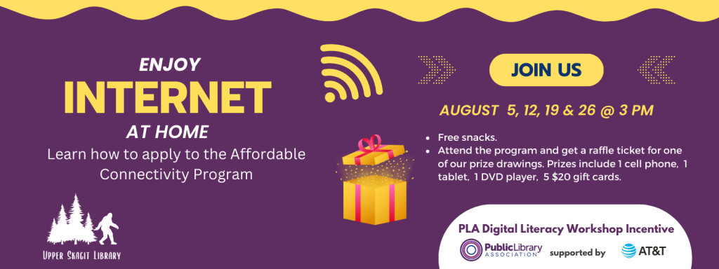 A program in which you can learn how to apply to the Affordable Connectivity Program, their will be free snacks and if you attend the program you can get a raffle ticket for one of the prize drawings. The prizes include 1 cell phone, 1 tablet, 1 DVD player, and 5 $20 gift cards. The program dates are, August 5, 12, 19 &26 at 3:00pm.
